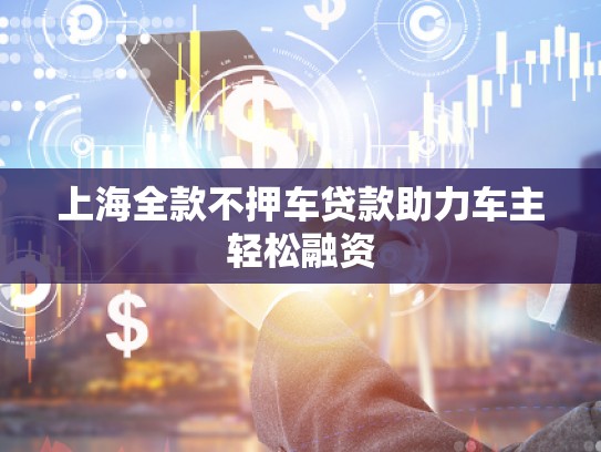 上海全款不押车贷款助力车主轻松融资