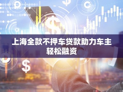 上海全款不押车贷款助力车主轻松融资